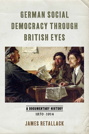 Cover of James Retallack's new book German Social Democracy through British Eyes: A Documentary History, 1870–1914